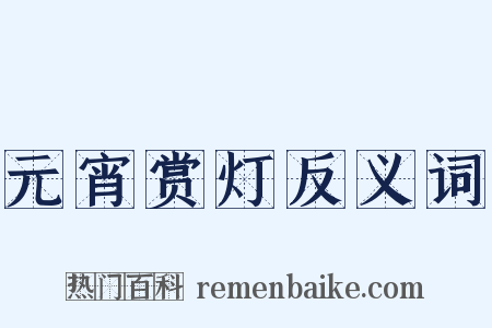 元宵赏灯反义词是什么意思的图片